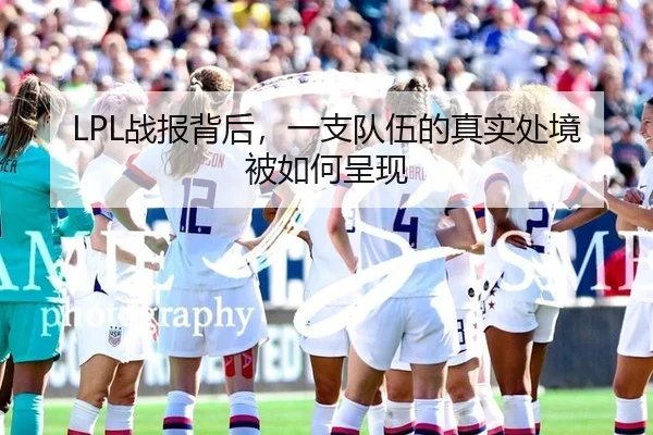 LPL战报背后，一支队伍的真实处境被如何呈现